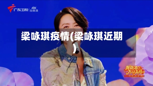 梁咏琪疫情(梁咏琪近期)-第1张图片