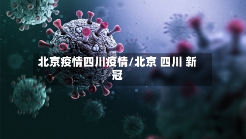 北京疫情四川疫情/北京 四川 新冠-第1张图片