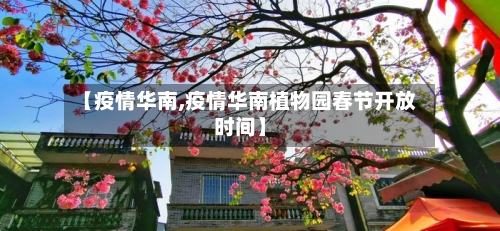 【疫情华南,疫情华南植物园春节开放时间】-第3张图片