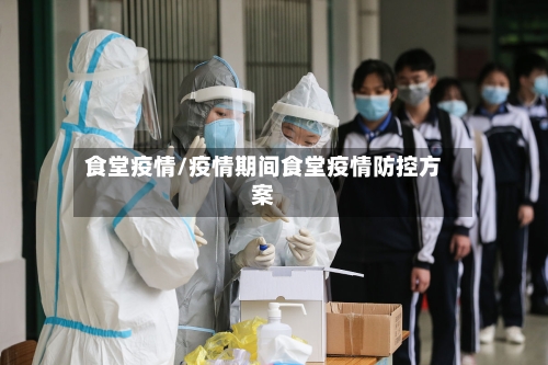 食堂疫情/疫情期间食堂疫情防控方案-第1张图片