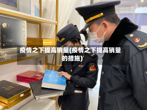 疫情之下提高销量(疫情之下提高销量的措施)-第2张图片