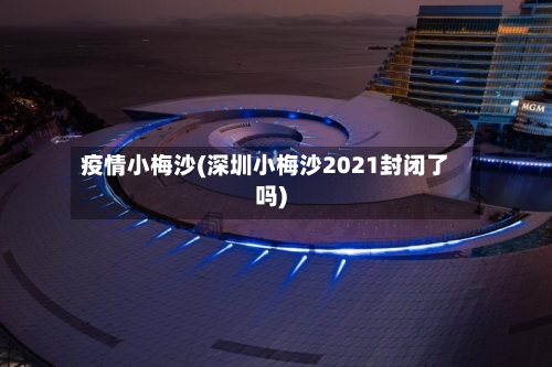 疫情小梅沙(深圳小梅沙2021封闭了吗)-第2张图片