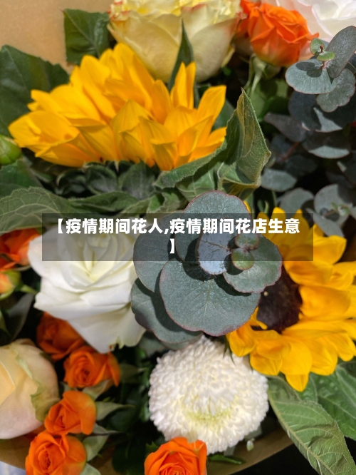 【疫情期间花人,疫情期间花店生意】-第2张图片
