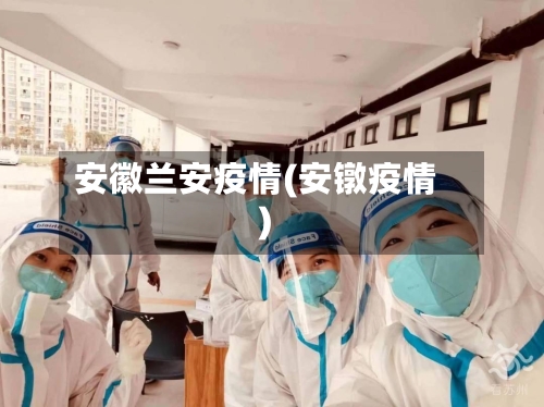 安徽兰安疫情(安镦疫情)-第1张图片