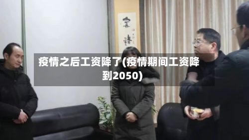 疫情之后工资降了(疫情期间工资降到2050)-第1张图片