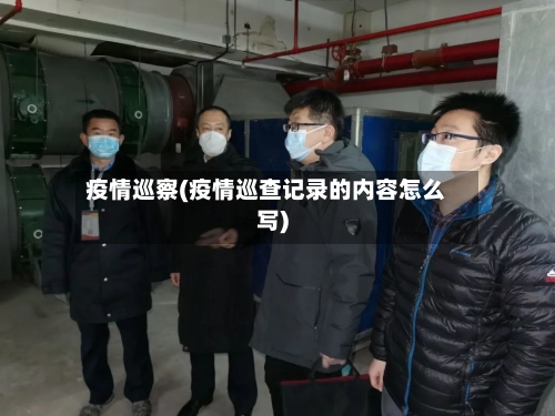 疫情巡察(疫情巡查记录的内容怎么写)-第1张图片