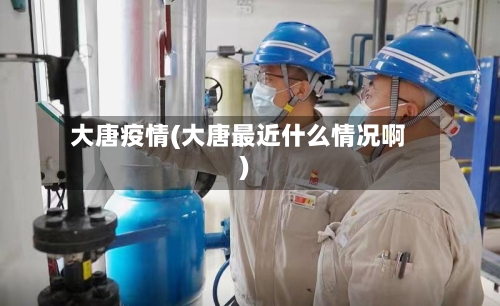 大唐疫情(大唐最近什么情况啊)-第1张图片