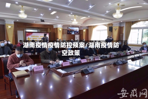 湖南疫情疫情防控预案/湖南疫情防空政策-第1张图片