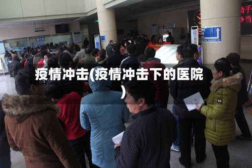 疫情冲击(疫情冲击下的医院)-第2张图片