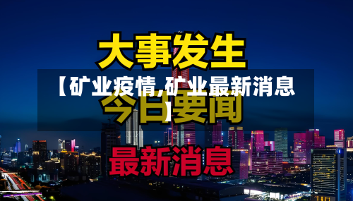 【矿业疫情,矿业最新消息】-第1张图片