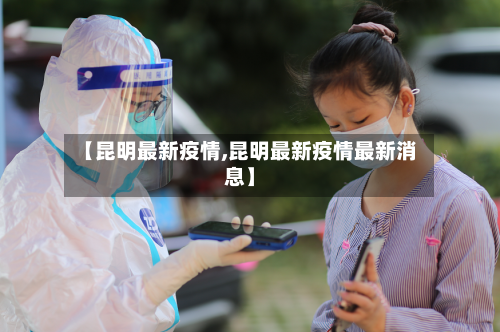 【昆明最新疫情,昆明最新疫情最新消息】-第1张图片