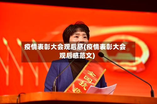 疫情表彰大会观后感(疫情表彰大会观后感范文)-第2张图片