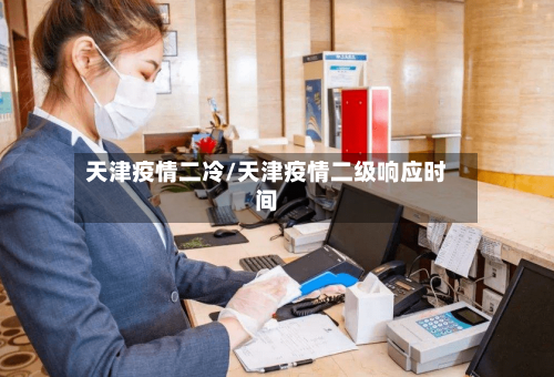 天津疫情二冷/天津疫情二级响应时间-第1张图片
