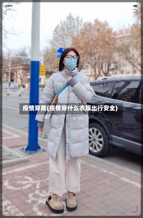 疫情穿戴(疫情穿什么衣服出行安全)-第2张图片