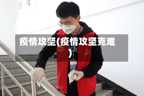 疫情攻坚(疫情攻坚克难)-第2张图片