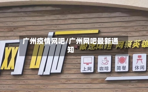 广州疫情网吧/广州网吧最新通知-第1张图片