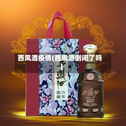 西凤酒疫情(西凤酒倒闭了吗)-第1张图片