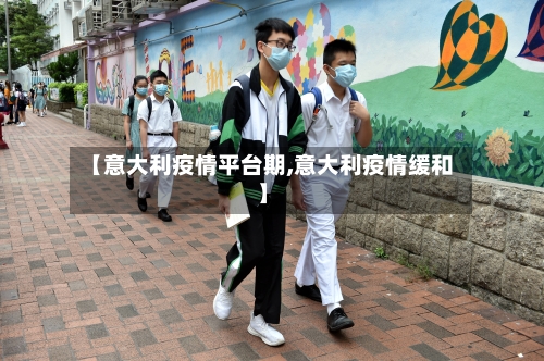 【意大利疫情平台期,意大利疫情缓和】-第3张图片