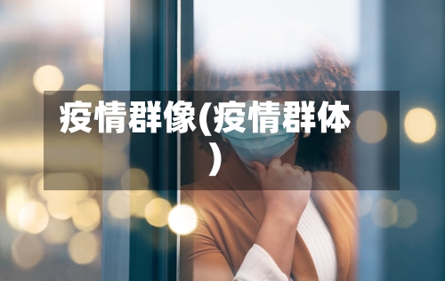 疫情群像(疫情群体)-第1张图片