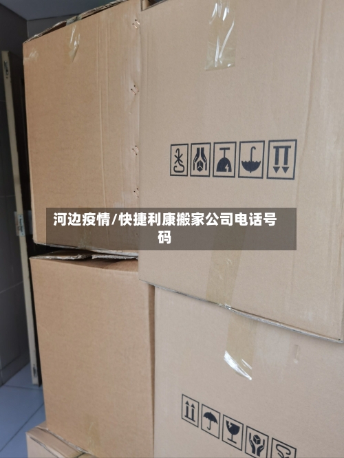 河边疫情/快捷利康搬家公司电话号码-第1张图片