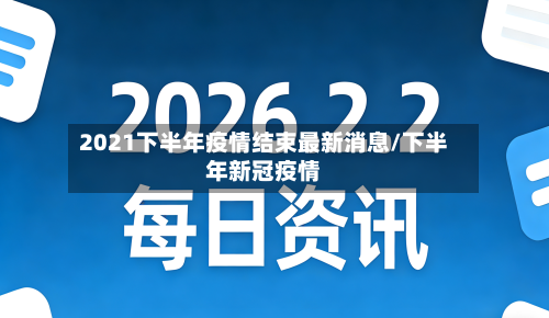 2021下半年疫情结束最新消息/下半年新冠疫情-第1张图片