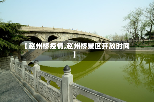 【赵州桥疫情,赵州桥景区开放时间】-第2张图片