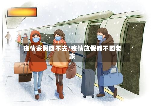 疫情寒假回不去/疫情放假都不回老家-第1张图片