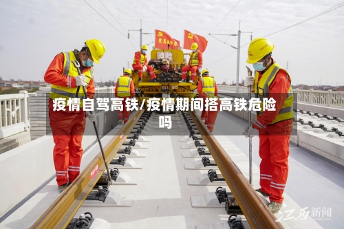 疫情自驾高铁/疫情期间搭高铁危险吗-第1张图片