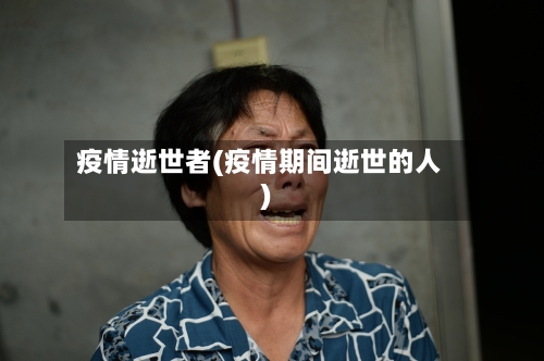 疫情逝世者(疫情期间逝世的人)-第1张图片