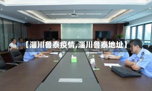 【淄川鲁泰疫情,淄川鲁泰地址】-第1张图片