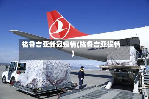 格鲁吉亚新冠疫情(格鲁吉亚役情)-第2张图片