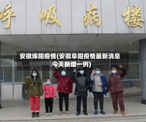 安徽埠阳疫情(安徽阜阳疫情最新消息今天新增一例)-第1张图片