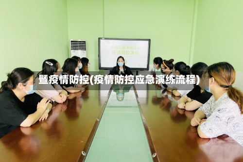 暨疫情防控(疫情防控应急演练流程)-第1张图片