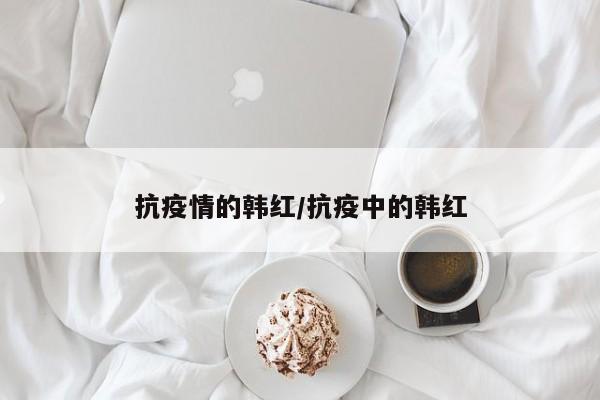 抗疫情的韩红/抗疫中的韩红