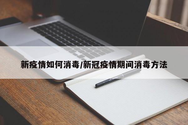 新疫情如何消毒/新冠疫情期间消毒方法