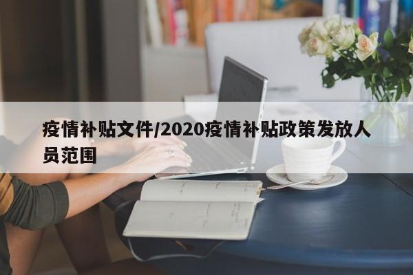 疫情补贴文件/2020疫情补贴政策发放人员范围
