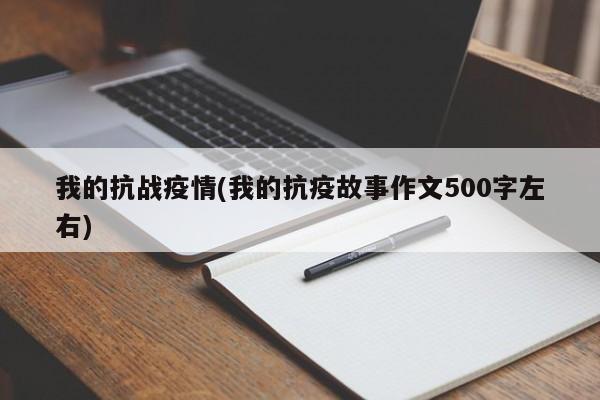 我的抗战疫情(我的抗疫故事作文500字左右)