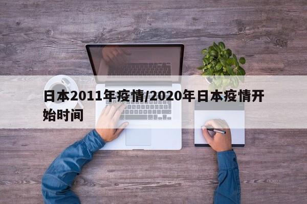 日本2011年疫情/2020年日本疫情开始时间